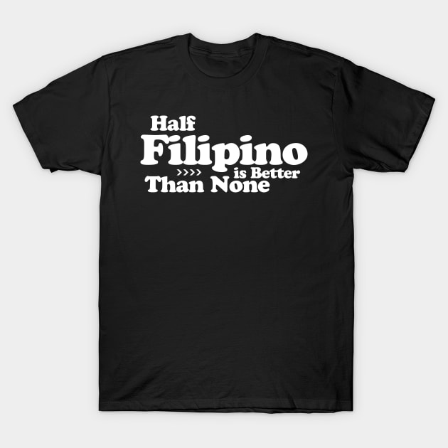 Half Filipino is Better Than None T-Shirt by Filipino